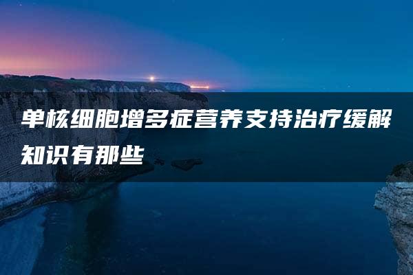 单核细胞增多症营养支持治疗缓解知识有那些