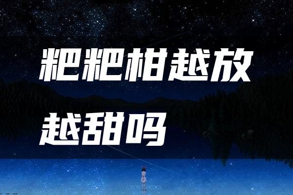 粑粑柑越放越甜吗