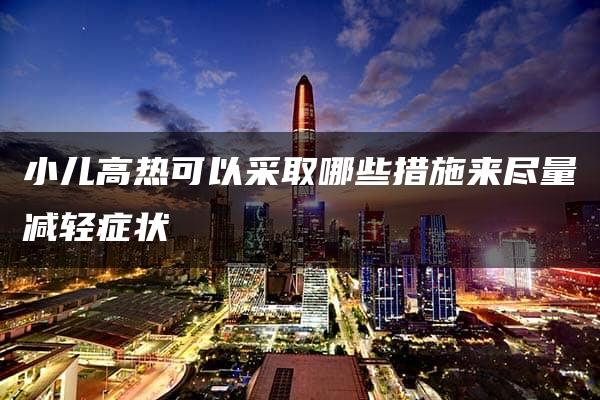 小儿高热可以采取哪些措施来尽量减轻症状