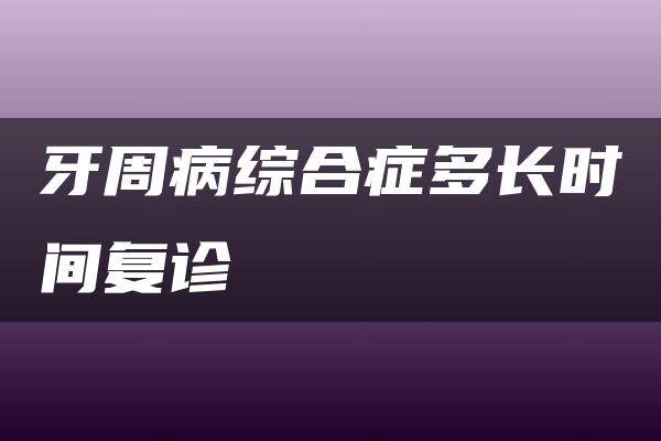 牙周病综合症多长时间复诊