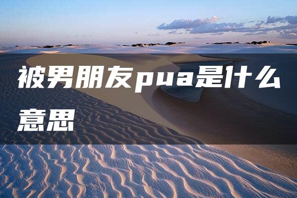 被男朋友pua是什么意思