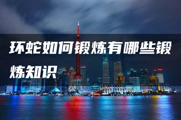 环蛇如何锻炼有哪些锻炼知识