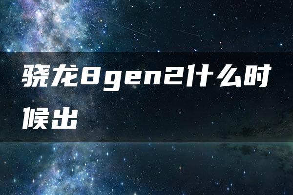 骁龙8gen2什么时候出