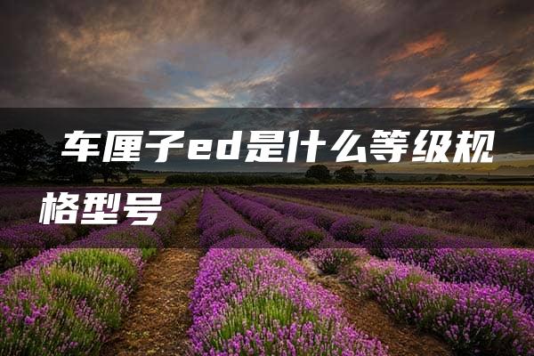 ​车厘子ed是什么等级规格型号