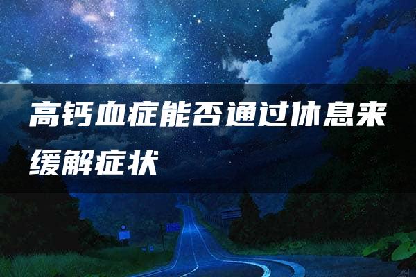 高钙血症能否通过休息来缓解症状