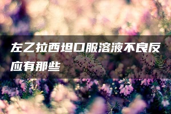 左乙拉西坦口服溶液不良反应有那些