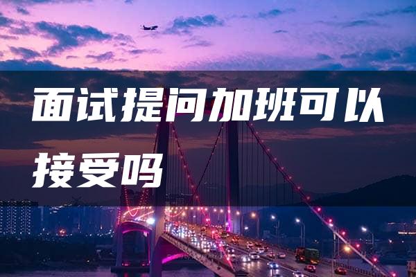 面试提问加班可以接受吗