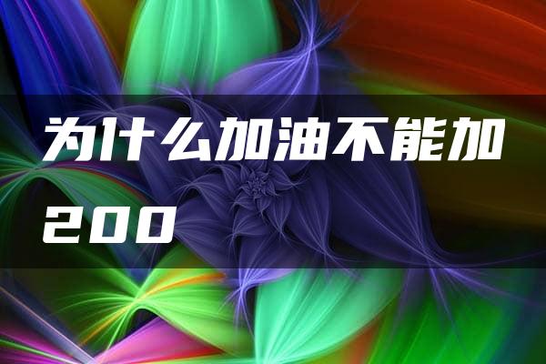 为什么加油不能加200