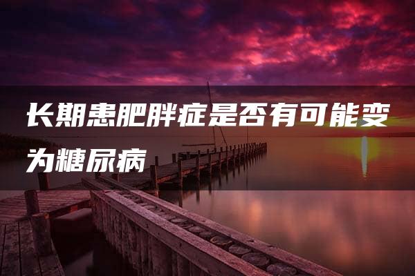 长期患肥胖症是否有可能变为糖尿病