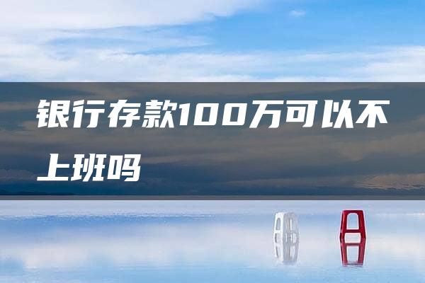 银行存款100万可以不上班吗