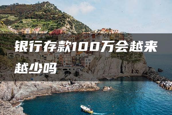 银行存款100万会越来越少吗