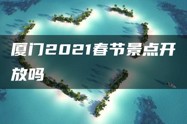 厦门2021春节景点开放吗