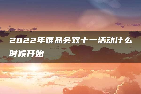 2022年唯品会双十一活动什么时候开始