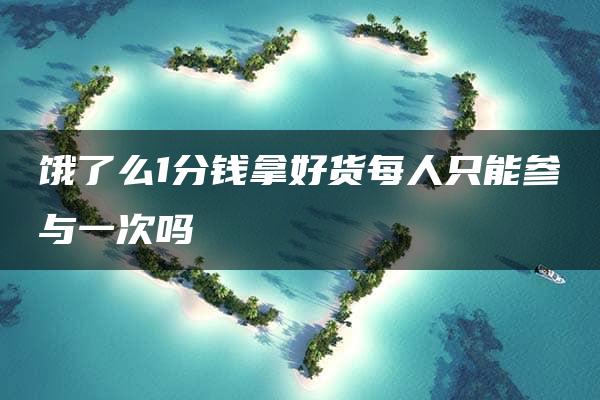 饿了么1分钱拿好货每人只能参与一次吗