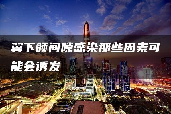 翼下颌间隙感染那些因素可能会诱发