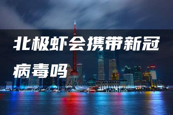 北极虾会携带新冠病毒吗