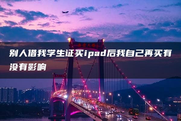 别人借我学生证买ipad后我自己再买有没有影响