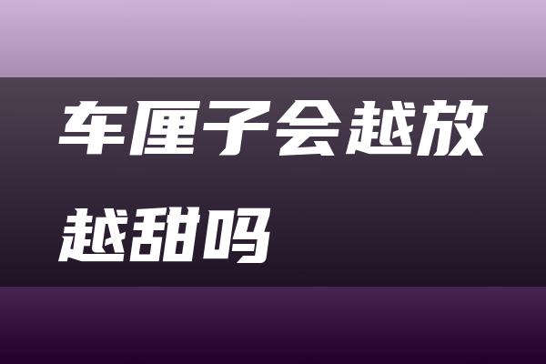 车厘子会越放越甜吗