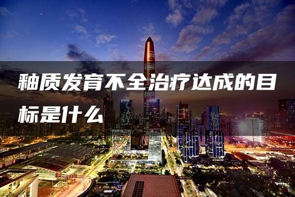 釉质发育不全治疗达成的目标是什么