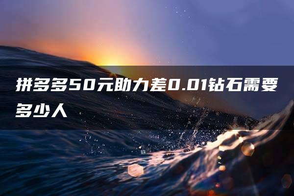 拼多多50元助力差0.01钻石需要多少人