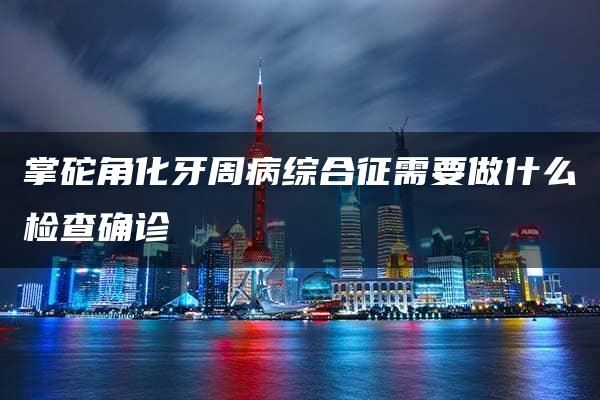 掌砣角化牙周病综合征需要做什么检查确诊