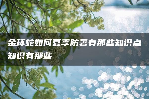 金环蛇如何夏季防暑有那些知识点知识有那些