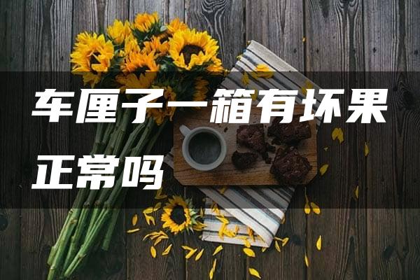 车厘子一箱有坏果正常吗