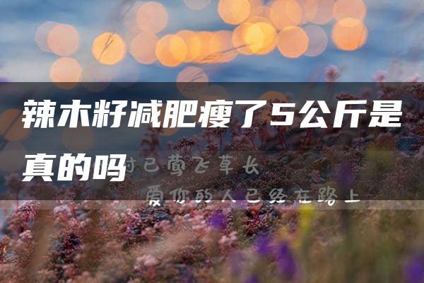 辣木籽减肥瘦了5公斤是真的吗