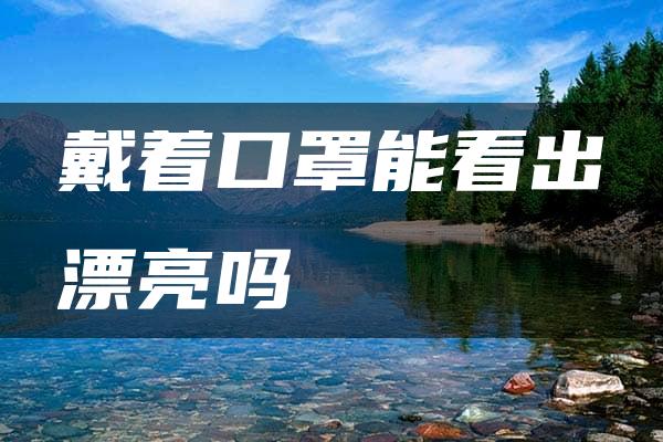 戴着口罩能看出漂亮吗