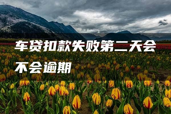 车贷扣款失败第二天会不会逾期