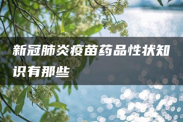 新冠肺炎疫苗药品性状知识有那些