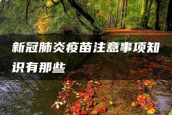 新冠肺炎疫苗注意事项知识有那些