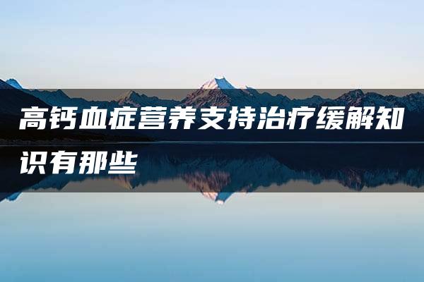 高钙血症营养支持治疗缓解知识有那些