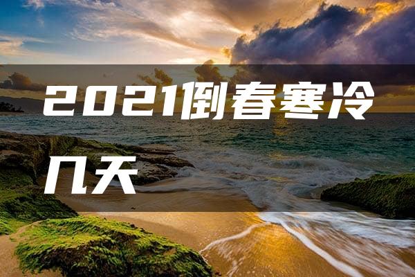 2021倒春寒冷几天