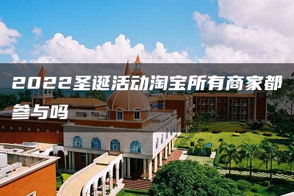 2022圣诞活动淘宝所有商家都参与吗