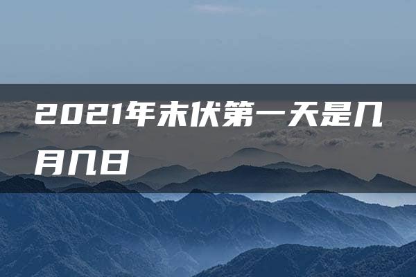 2021年末伏第一天是几月几日