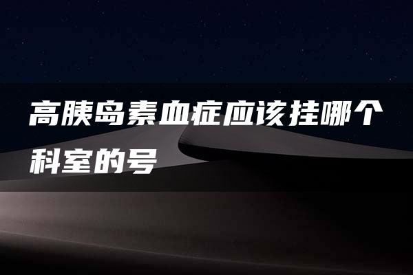 高胰岛素血症应该挂哪个科室的号