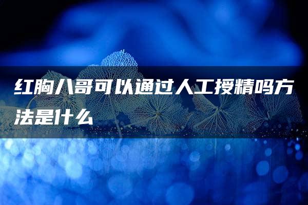 红胸八哥可以通过人工授精吗方法是什么