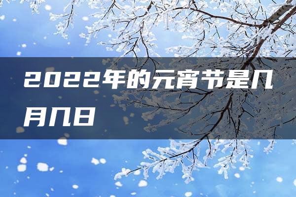 2022年的元宵节是几月几日