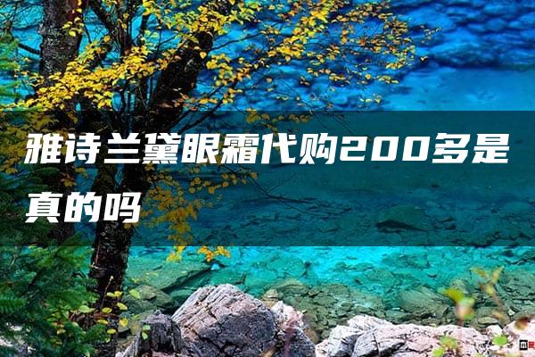 雅诗兰黛眼霜代购200多是真的吗