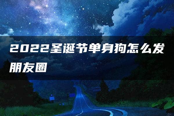 2022圣诞节单身狗怎么发朋友圈