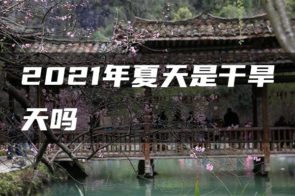 2021年夏天是干旱天吗