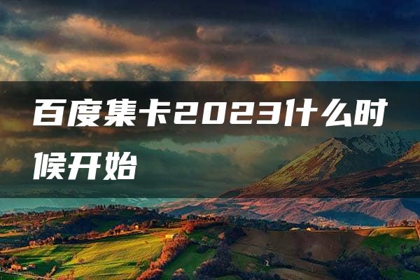 百度集卡2023什么时候开始