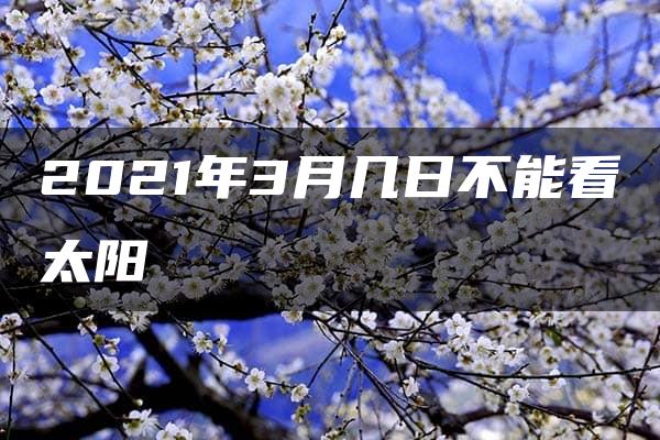 2021年3月几日不能看太阳