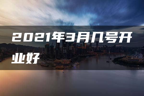 2021年3月几号开业好