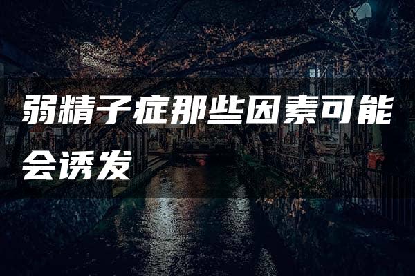 弱精子症那些因素可能会诱发