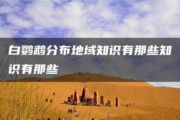 白鹦鹉分布地域知识有那些知识有那些