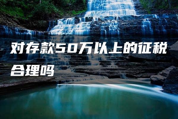 对存款50万以上的征税合理吗