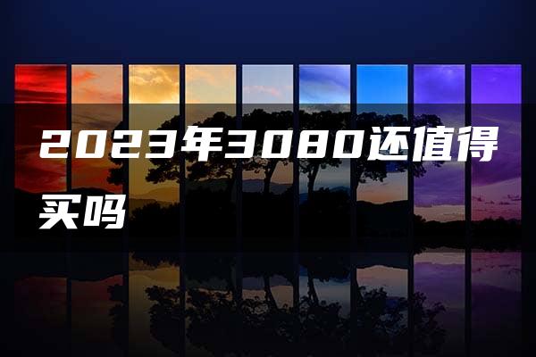 2023年3080还值得买吗