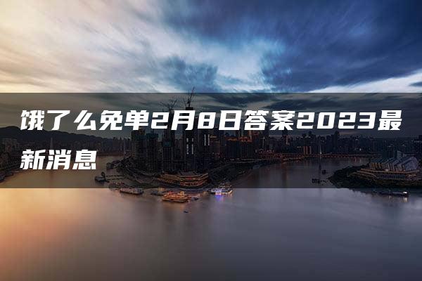 饿了么免单2月8日答案2023最新消息